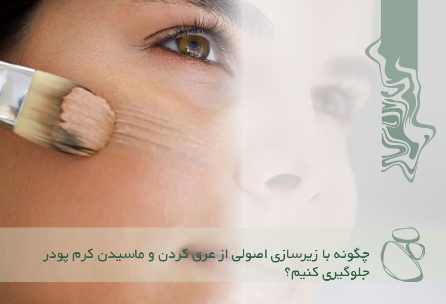 چگونه با زیرسازی اصولی از عرق کردن و ماسیدن کرم پودر جلوگیری کنیم؟